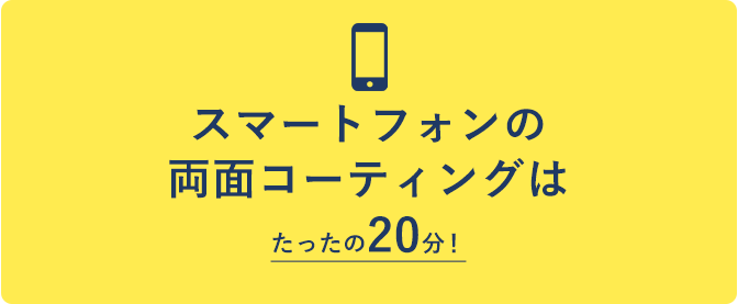 スマートフォンの両面コーティングはたったの20分！